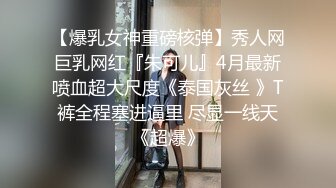 【爆乳女神重磅核弹】秀人网巨乳网红『朱可儿』4月最新喷血超大尺度《泰国灰丝 》T裤全程塞进逼里 尽显一线天《超爆》