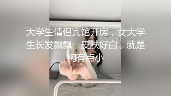 大学生情侣宾馆开房，女大学生长发飘飘，皮肤好白，就是胸有点小