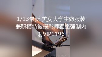 1/13最新 美女大学生做服装兼职模特被摄影师猥亵强制内射VIP1196