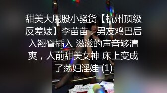 甜美大屁股小骚货【杭州顶级反差婊】李苗苗，男友鸡巴后入翘臀插入 滋滋的声音够清爽，人前甜美女神 床上变成了荡妇淫娃 (1)