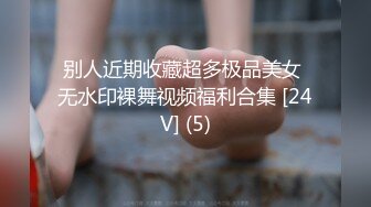 别人近期收藏超多极品美女 无水印裸舞视频福利合集 [24V] (5)