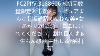 FC2PPV 3188606 ※初回数量限定※【激シコ・ピュアまんこ】坂道系てんねん美●女・あかり20歳② 「ここにいれてください」割れ目くぱぁ⇒生ちん懇願 中出し＆顔射 [有]