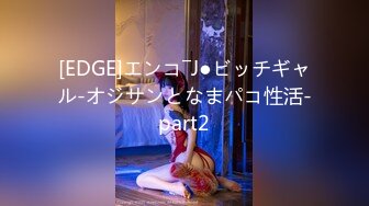 [EDGE]エンコ―J●ビッチギャル-オジサンとなまパコ性活-part2