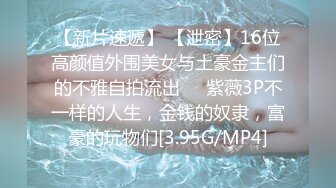 【新片速遞】 【泄密】16位高颜值外围美女与土豪金主们的不雅自拍流出❤️紫薇3P不一样的人生，金钱的奴隶，富豪的玩物们[3.95G/MP4]