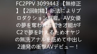 FC2PPV 3099443 【無修正】【2回射精】新法によりプロダクション解雇。AV女優の夢を奪われた若き才能がFC2で夢を叶えるためオヤジの無洗アナルを舐めて中出し2連発の衝撃AVデビュー！