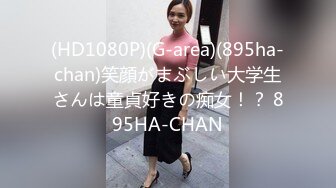 (HD1080P)(G-area)(895ha-chan)笑顔がまぶしい大学生さんは童貞好きの痴女！？ 895HA-CHAN