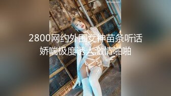 2800网约外围女神苗条听话娇喘极度诱人激情啪啪