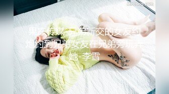 果冻传媒-兄弟新交的女友约炮约到兄弟女友在兄弟旁玩弄她-李雪