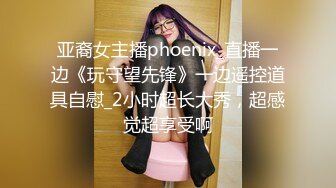 亚裔女主播phoenix_直播一边《玩守望先锋》一边遥控道具自慰_2小时超长大秀，超感觉超享受啊