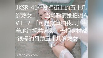 JKSR-414 发掘街上的五十几岁熟女！ ！当场邀请她拍摄AV！ ？ 「可是就算拍我…」害羞地注视着镜头，长相身材都很棒的奇蹟五十几岁熟女！ ！