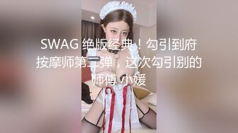 SWAG 绝版经典！勾引到府按摩师第二弹，这次勾引别的师傅 小媛