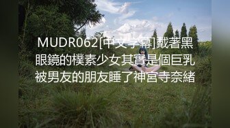 MUDR062[中文字幕]戴著黑眼鏡的樸素少女其實是個巨乳被男友的朋友睡了神宮寺奈緒