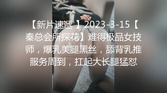 【新片速遞 】2023-3-15【秦总会所探花】难得极品女技师，爆乳美腿黑丝，舔背乳推服务周到，扛起大长腿猛怼