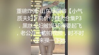 重磅炸弹-山东绿帽癖【小气质夫妇】高价付费大合集P3，黑丝少妇被操3P得要起飞，老公在一边拍视频，时不时过来操一下她