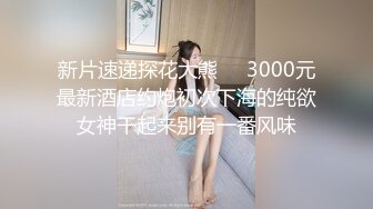 新片速递探花大熊❤️3000元最新酒店约炮初次下海的纯欲女神干起来别有一番风味