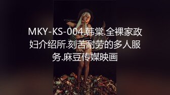 MKY-KS-004.韩棠.全裸家政妇介绍所.刻苦耐劳的多人服务.麻豆传媒映画