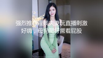 强烈推荐淫贱夫妻玩直播刺激好嗨，母狗爬行撅着屁股