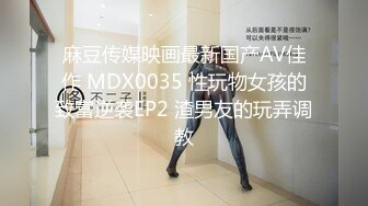 麻豆传媒映画最新国产AV佳作 MDX0035 性玩物女孩的致富逆袭EP2 渣男友的玩弄调教