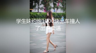 学生妹约炮1000块出车撞人了出来卖逼