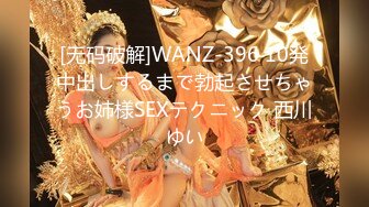 [无码破解]WANZ-396 10発中出しするまで勃起させちゃうお姉様SEXテクニック 西川ゆい