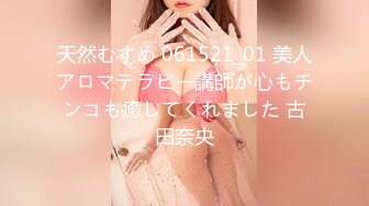 天然むすめ 061521_01 美人アロマテラピー講師が心もチンコも癒してくれました 古田奈央