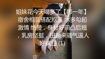 姐妹花今天喝多了【那一年】宿舍相互搭配抠逼 水多勾起激情 绝赞，身材好前凸后翘，乳房坚挺，扭起来骚气逼人好疯狂 (1)