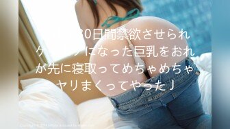 彼氏に30日間禁欲させられケダモノになった巨乳をおれが先に寝取ってめちゃめちゃヤリまくってやった J