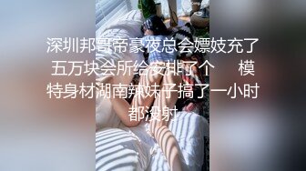 9-22伟哥足浴寻欢勾搭高挑文静美女技师到酒店无套内射，精液流出特写镜头，场面刺激