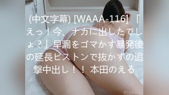 (中文字幕) [WAAA-116] 「えっ！今、ナカに出したでしょ？」早漏をゴマかす暴発後の延長ピストンで抜かずの追撃中出し！！ 本田のえる