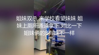 姐妹双杀 来学校看望妹妹 姐妹上厕所通通拿下 对比一下姐妹俩的B有啥不一样