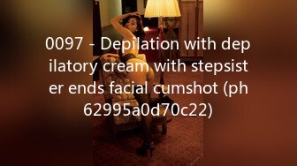 0097 - Depilation with depilatory cream with stepsister ends facial cumshot (ph62995a0d70c22)