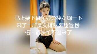 马上要下班了办公楼女厕一下来了一群美女排队来嘘嘘 卧槽！都快忙不过来了