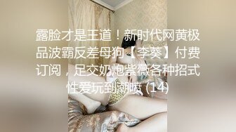 露脸才是王道！新时代网黄极品波霸反差母狗【李葵】付费订阅，足交奶炮紫薇各种招式性爱玩到潮喷 (14)