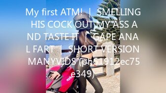 My first ATM! ｜ SMELLING HIS COCK OUT MY ASS AND TASTE IT ｜ GAPE ANAL FART ｜ SHORT VERSION MANYVIDS (ph61912ec75e349)