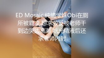 ED Mosaic 纯情学妹Obi在厕所被霸凌 想求救反被老师干到边哭边高潮 吃光精液后还求老师内射