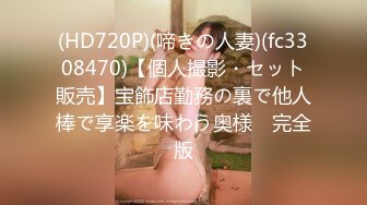 (HD720P)(啼きの人妻)(fc3308470)【個人撮影・セット販売】宝飾店勤務の裏で他人棒で享楽を味わう奥様　完全版