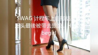 SWAG 计程车上自慰结果被压头最後被带去旅馆... Hotbabegirl