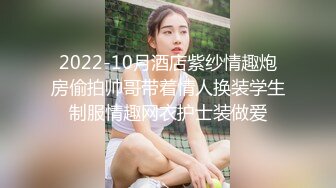 2022-10月酒店紫纱情趣炮房偷拍帅哥带着情人换装学生制服情趣网衣护士装做爱