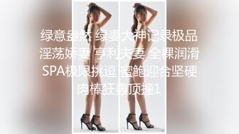 绿意盎然 绿妻大神记录极品淫荡娇妻 亨利夫妻 全裸润滑SPA极限挑逗 蜜鲍迎合坚硬肉棒狂轰顶撞1