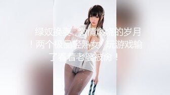 ✿绿奴换妻✿激情燃烧的岁月！两个极品轻熟女✿玩游戏输了看着老婆被肏！