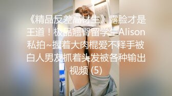 《精品反差高材生》露脸才是王道！极品翘臀留学生Alison私拍~握着大肉棍爱不释手被白人男友抓着头发被各种输出视频 (5)