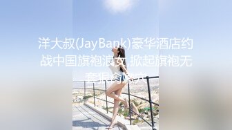 洋大叔(JayBank)豪华酒店约战中国旗袍浪女,掀起旗袍无套狠肏嫩穴