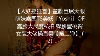 【人妖控狂喜】童颜巨屌大眼萌妹泰国TS美妖「Yoshi」OF露脸大尺度私拍 蜂腰蜜桃臀女装大佬操直男【第二弹】 (2)