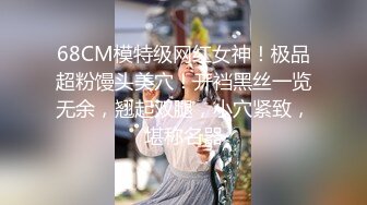 68CM模特级网红女神！极品超粉馒头美穴！开裆黑丝一览无余，翘起双腿，小穴紧致，堪称名器