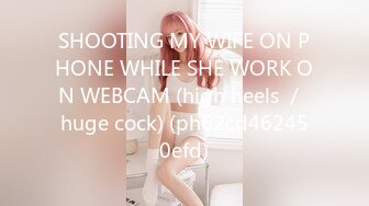 SHOOTING MY WIFE ON PHONE WHILE SHE WORK ON WEBCAM (high heels ／ huge cock) (ph62cd462450efd)