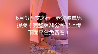 6月份西安之行，老婆被单男操哭（完整版78分钟已上传下面平台免费看）