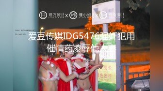 爱豆传媒IDG5476强奸犯用催情药凌辱他人妻