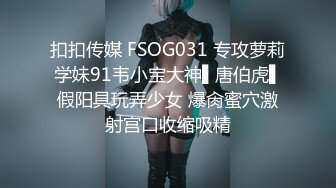 扣扣传媒 FSOG031 专攻萝莉学妹91韦小宝大神▌唐伯虎▌假阳具玩弄少女 爆肏蜜穴激射宫口收缩吸精