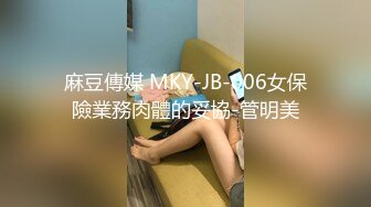 麻豆傳媒 MKY-JB-006女保險業務肉體的妥協-管明美