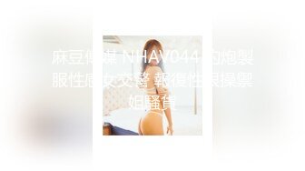 麻豆傳媒 NHAV044 約炮製服性感女交警 報復性狠操禦姐騷貨